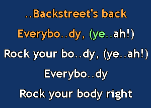 ..Backstreet's back
Everybo. .dy, (ye. .ah!)

Rock your bo..dy, (ye..ah!)

Everybo. .dy

Rock your body right