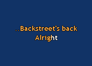 ..Backstreet's back

Alright