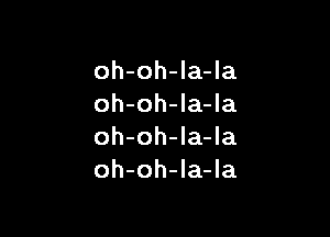 oh-oh-Ia-la
oh-oh-la-Ia

oh-oh-la-la
oh-oh-la-la