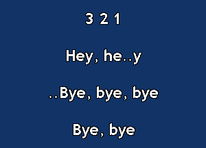3 21

Hey,heny

HBye,bye,bye

Bye,bye