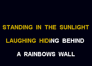 STANDING IN THE SUNLIGHT

LAUGHING HIDING BEHIND

A RAINBOWS WALL