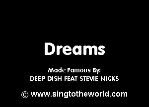 Dreams

Made Famous Ban
DEEP DISH FEAT STEVIE NICKS

(Q www.singtotheworld.com
