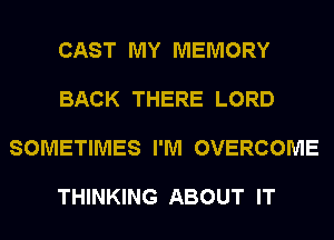 CAST MY MEMORY

BACK THERE LORD

SOMETIMES I'M OVERCOME

THINKING ABOUT IT