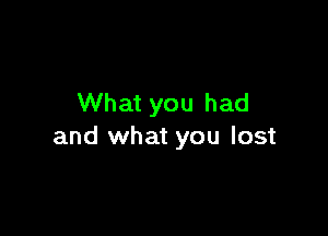 What you had

and what you lost