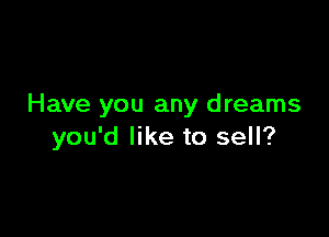Have you any d reams

you'd like to sell?