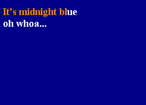 It's midnight blue
oh whoa...