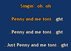 Singin', oh, oh
..Penny and me toni...ght

..Penny and me toni...ght

..Just Penny and me toni...ght