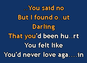 ..You said no
But I found out
Darling

That you'd been hu..rt
You felt like
You'd never love aga....in