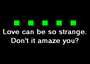 DDDDD

Love can be so strange.
Don't it amaze you?