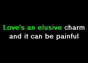 Love's an elusive charm

and it can be painful