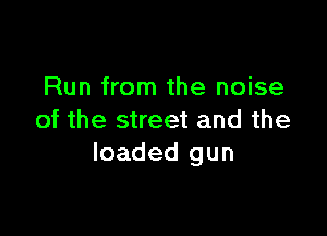 Run from the noise

of the street and the
loaded gun