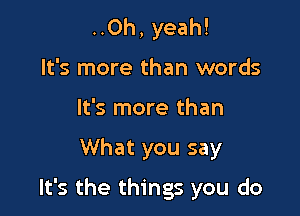 ..Oh, yeah!
It's more than words
It's more than

What you say

It's the things you do