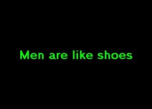 Men are like shoes
