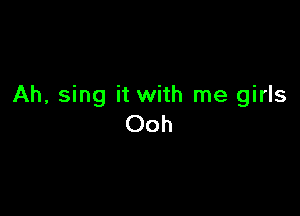 Ah, sing it with me girls

Ooh