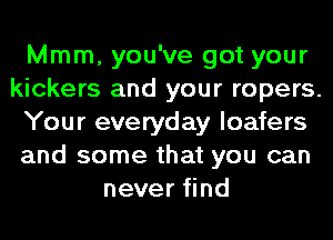 Mmm, you've got your
kickers and your ropers.
Your everyday loafers
and some that you can
never find