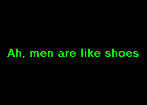 Ah, men are like shoes