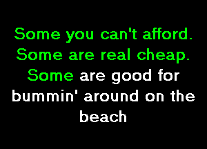 Some you can't afford.
Some are real cheap.
Some are good for
bummin' around on the
beach