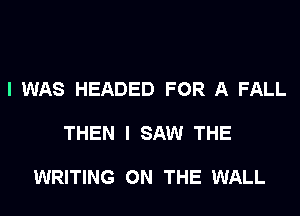 I WAS HEADED FOR A FALL

THEN I SAW THE

WRITING ON THE WALL