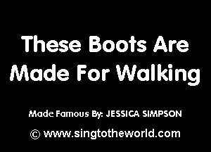 These Boots Are
Made For Walking

Made Famous Byz JESSICA SIMPSON

(Q www.singtotheworld.com