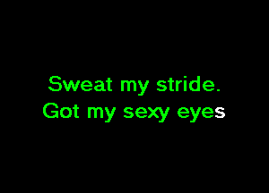 Sweat my stride.

Got my sexy eyes