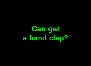 Can get

a hand clap?