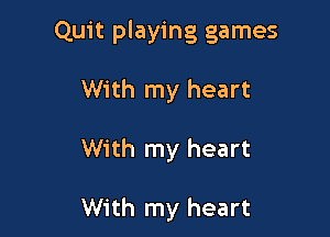 Quit playing games

With my heart

With my heart

With my heart