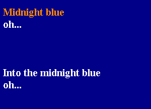 Midnight blue
oh...

Into the midnight blue
oh...
