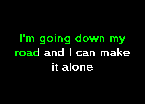 I'm going down my

road and I can make
it alone