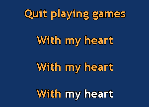 Quit playing games

With my heart

With my heart

With my heart