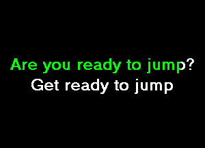 Are you ready to jump?

Get ready to jump