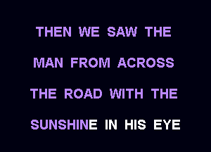 THEN WE SAW THE
MAN FROM ACROSS
THE ROAD WITH THE

SUNSHINE IN HIS EYE
