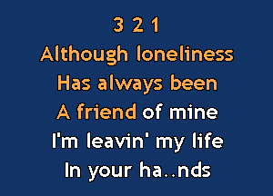 3 2 1
Although loneliness
Has always been

A friend of mine
I'm leavin' my life
In your ha..nds