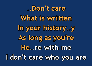 ..Don't care
What is written
In your history..y

As long as you're
He..re with me
I don't care who you are