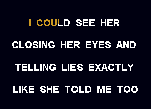 I COULD SEE HER

CLOSING HER EYES AND

TELLING LIES EXACTLY

LIKE SHE TOLD ME TOO