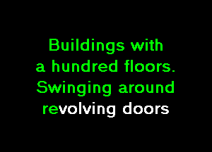 Buildings with
a hundred floors.

Swinging around
revolving doors