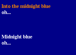 Into the midnight blue
oh...

Midnight blue
oh...