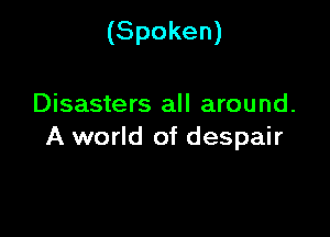 (Spoken)

Disasters all around.

A world of despair