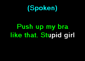 (Spoken)

Push up my bra

like that. Stupid girl