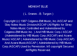 MIDNIGHT BLUE
( L. Gramm - B. Turgon J

Copyright (c) 198? Colgems-EMI Music, IncJASCAP and
Stay Notes Music DivisionIASCAP (All Rights for Stray
Notes-Music Controlled and Administered by
Colgems-EMI Music Inc. J And WE Music Corp! ASCAP
(Administered by WB Music CoerASCAP) and Acara
Music! ASCAP ( Administered by WB Music CoerASCAP)
And Acara MusicIASCAP ( Administered by WB Music
CoerASCAP) Used by Permission. In't copyright Secured.
All Rights Reserved.