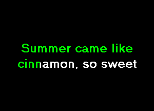 Summer came like

cinnamon, so sweet
