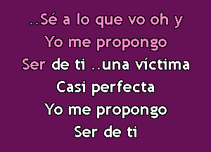 ..SGE a lo que vo oh y
Yo me propongo
Ser de ti ..una victima

Casi perfecta
Yo me propongo
Ser de ti