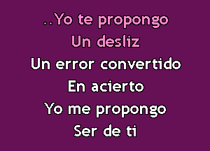 ..Yo te propongo
Un desliz
Un error convertido

En acierto
Yo me propongo
Ser de ti