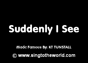 Suddenlly II See

Made Famous Byz KT TUNSTALL

(z) www.singtotheworld.com