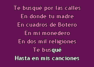 Te busqu23 por las calles
En donde tu madre
En cuadros de Botero
En mi monedero
En dos mil religiones
Te busqw
Hasta en mis canciones