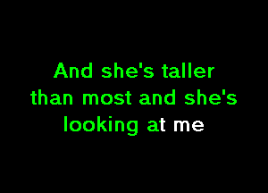 And she's taller

than most and she's
looking at me