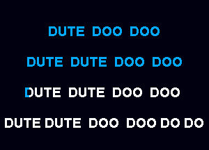 DUTE DOO DOO

DUTE DUTE DOO DOO

DUTE DUTE DOO DOO

DUTE DUTE DOO DOO DO DO