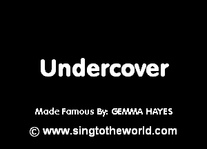 Undercover

Mode Famous Byz GEMMA HAYES

(Q www.singtotheworld.cam