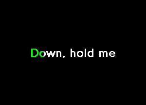 Down. hold me