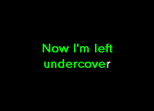 Now I'm left

undercover