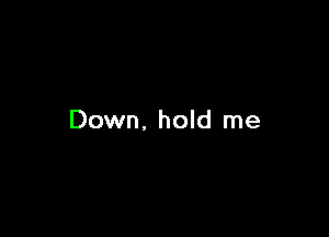 Down. hold me